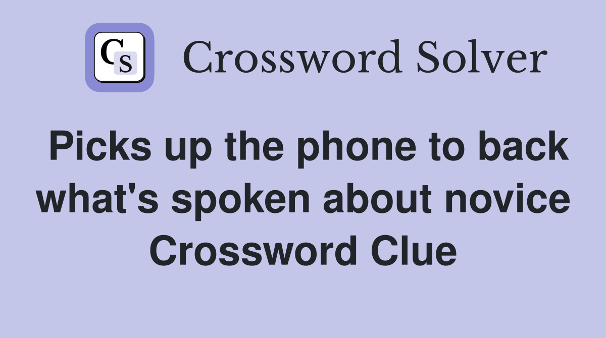 Picks up the phone to back what's spoken about novice Crossword Clue